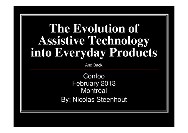 The Evolution of
Assistive Technology
into Everyday Products
Confoo
February 2013
Montréal
By: Nicolas Steenhout
And Back...
