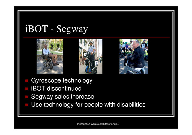 iBOT - Segway
Gyroscope technology
iBOT discontinued
Segway sales increase
Use technology for people with disabilities
Presentation available at: http://wix.nu/Fe
