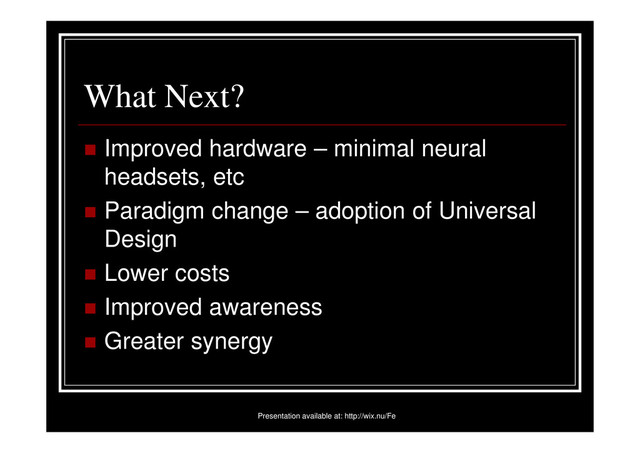 What Next?
Improved hardware – minimal neural
headsets, etc
Paradigm change – adoption of Universal
Design
Lower costs
Improved awareness
Greater synergy
Presentation available at: http://wix.nu/Fe
