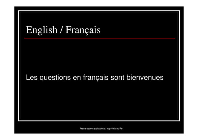 English / Français
Les questions en français sont bienvenues
Presentation available at: http://wix.nu/Fe
