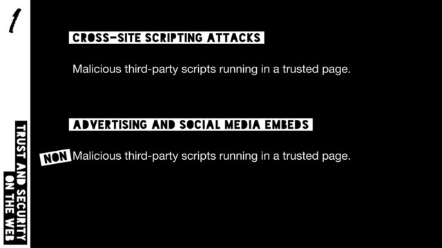 1
Trust and security  
on the web
cross-site scripting attacks
Malicious third-party scripts running in a trusted page.
Advertising and social media embeds
Malicious third-party scripts running in a trusted page.
NON
