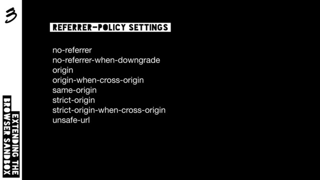 3
Extending the  
browser sandbox
Referrer-policy settings
no-referrer 
no-referrer-when-downgrade 
origin 
origin-when-cross-origin 
same-origin 
strict-origin 
strict-origin-when-cross-origin 
unsafe-url
