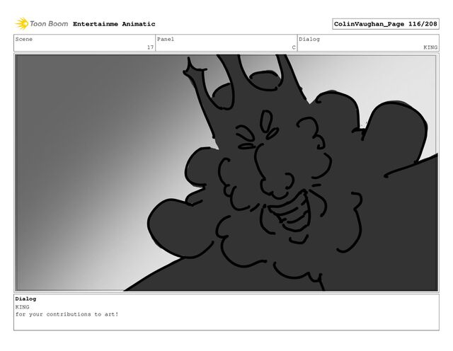 Scene
17
Panel
C
Dialog
KING
Dialog
KING
for your contributions to art!
Entertainme Animatic ColinVaughan_Page 116/208
