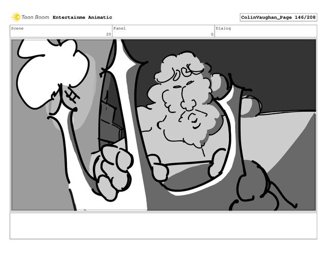 Scene
20
Panel
G
Dialog
Entertainme Animatic ColinVaughan_Page 146/208
