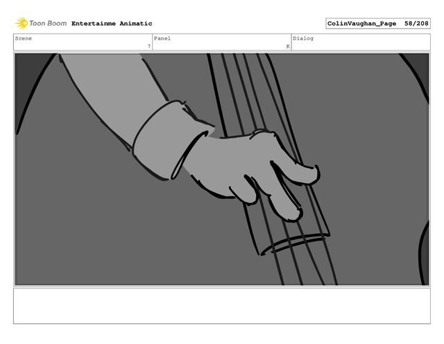 Scene
7
Panel
K
Dialog
Entertainme Animatic ColinVaughan_Page 58/208
