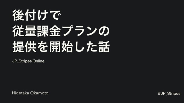 ޙ෇͚Ͱ
ैྔ՝ۚϓϥϯͷ
ఏڙΛ։࢝ͨ͠࿩
JP_Stripes Online
Hidetaka Okamoto #JP_Stripes
