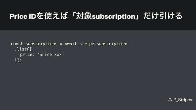 Price IDΛ࢖͑͹ʮର৅subscriptionʯ͚ͩҾ͚Δ
const subscriptions = await stripe.subscriptions
.list({
price: ‘price_xxx’
});
#JP_Stripes
