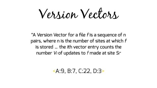 Version Vectors
“A Version Vector for a ﬁle f is a sequence of n
pairs, where n is the number of sites at which f
is stored … the ith vector entry counts the
number Vi of updates to f made at site Si”

