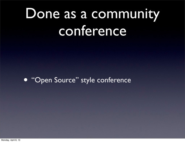 Done as a community
conference
• “Open Source” style conference
Monday, April 8, 13
