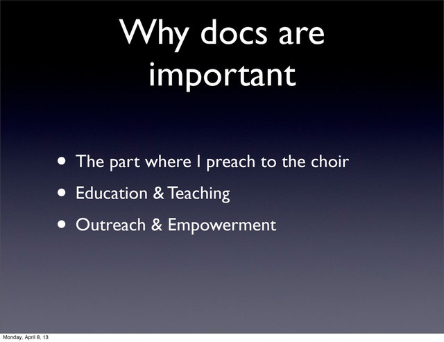 Why docs are
important
• The part where I preach to the choir
• Education & Teaching
• Outreach & Empowerment
Monday, April 8, 13
