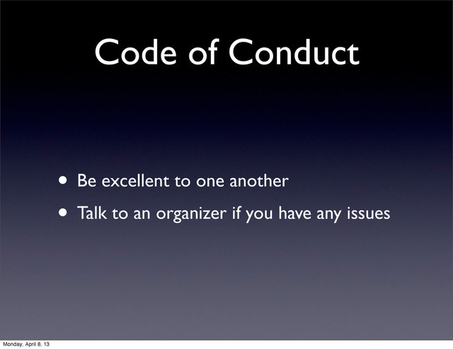 Code of Conduct
• Be excellent to one another
• Talk to an organizer if you have any issues
Monday, April 8, 13
