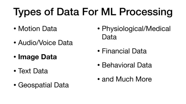 Types of Data For ML Processing
• Motion Data

• Audio/Voice Data

• Image Data
• Text Data

• Geospatial Data

• Physiological/Medical
Data

• Financial Data

• Behavioral Data 

• and Much More

