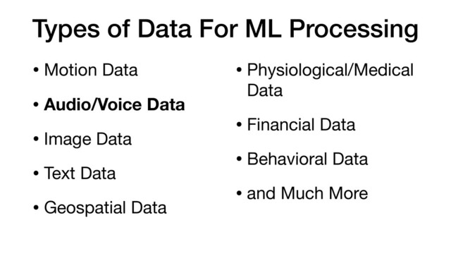 Types of Data For ML Processing
• Motion Data

• Audio/Voice Data
• Image Data

• Text Data

• Geospatial Data

• Physiological/Medical
Data

• Financial Data

• Behavioral Data 

• and Much More
