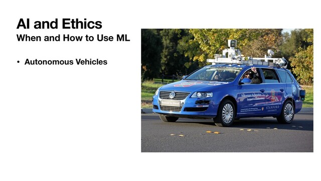 When and How to Use ML
• Autonomous Vehicles
AI and Ethics
