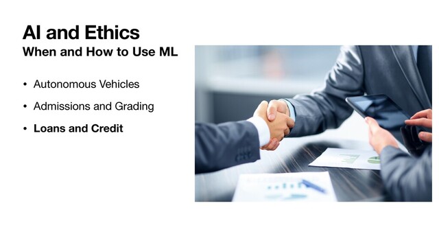 When and How to Use ML
• Autonomous Vehicles

• Admissions and Grading

• Loans and Credit
AI and Ethics
