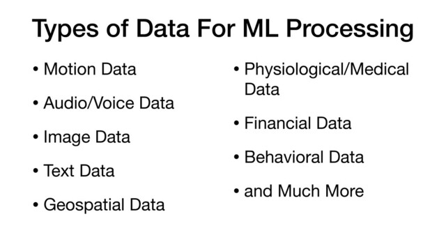 Types of Data For ML Processing
• Motion Data

• Audio/Voice Data

• Image Data

• Text Data

• Geospatial Data

• Physiological/Medical
Data

• Financial Data

• Behavioral Data

• and Much More
