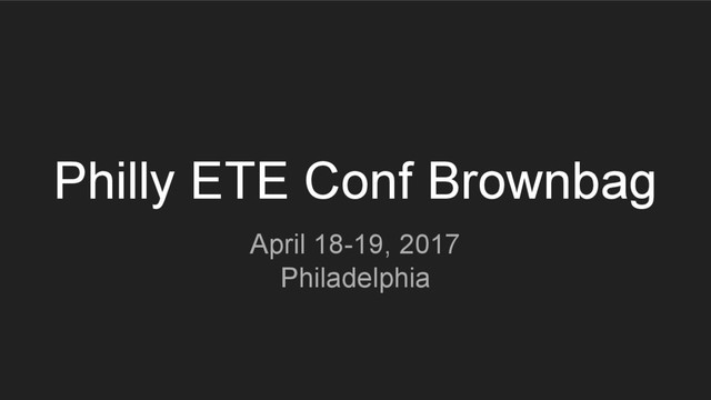 Philly ETE Conf Brownbag
April 18-19, 2017
Philadelphia
