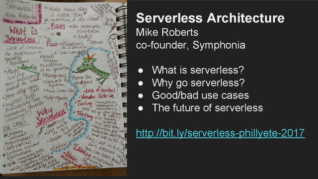 Serverless Architecture
Mike Roberts
co-founder, Symphonia
● What is serverless?
● Why go serverless?
● Good/bad use cases
● The future of serverless
http://bit.ly/serverless-phillyete-2017

