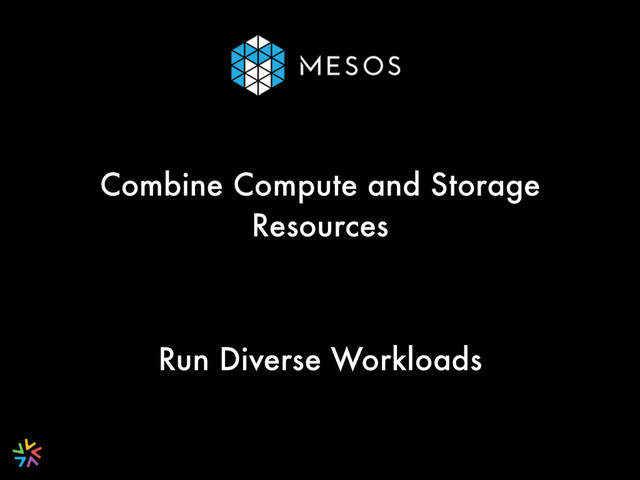 Combine Compute and Storage
Resources
Run Diverse Workloads
