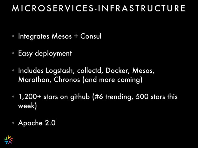 • Integrates Mesos + Consul
• Easy deployment
• Includes Logstash, collectd, Docker, Mesos,
Marathon, Chronos (and more coming)
• 1,200+ stars on github (#6 trending, 500 stars this
week)
• Apache 2.0
M I C RO S E RV I C E S - I N F R A S T RU C T U R E
