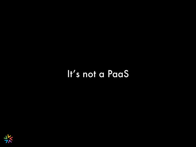 It’s not a PaaS
