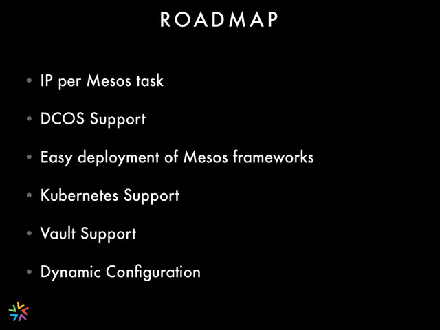 • IP per Mesos task
• DCOS Support
• Easy deployment of Mesos frameworks
• Kubernetes Support
• Vault Support
• Dynamic Conﬁguration
ROA D M A P
