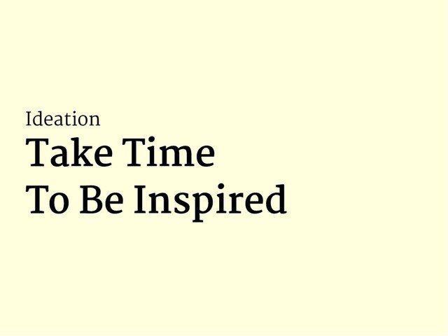 Ideation
Take Time
Take Time
To Be Inspired
To Be Inspired
