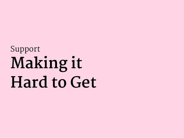 Support
Making it
Making it
Hard to Get
Hard to Get
