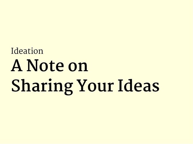 Ideation
A Note on
A Note on
Sharing Your Ideas
Sharing Your Ideas
