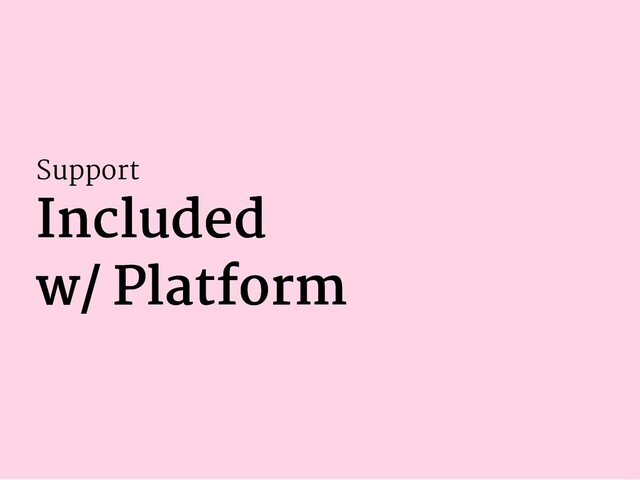 Support
Included
Included
w/ Platform
w/ Platform
