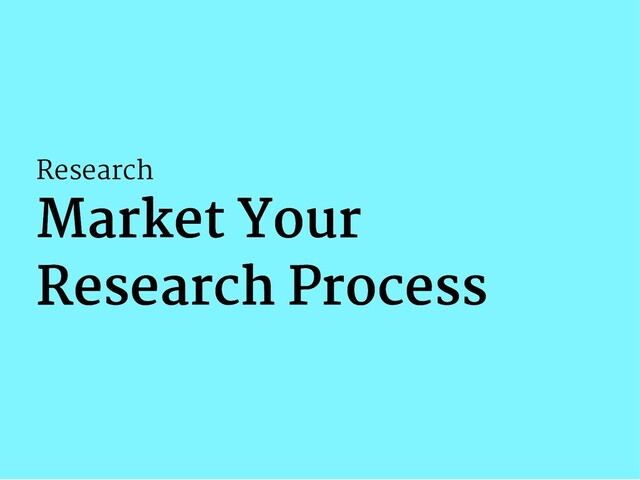 Research
Market Your
Market Your
Research Process
Research Process
