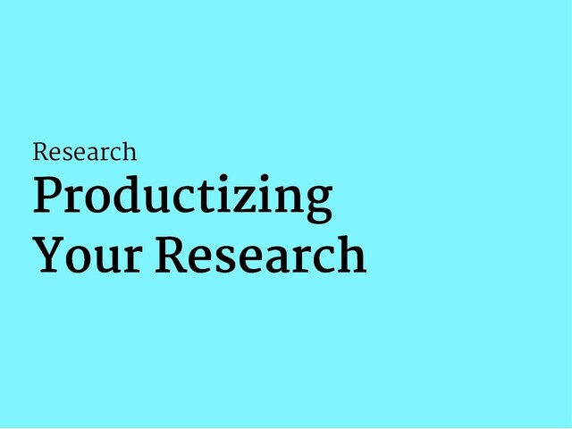 Research
Productizing
Productizing
Your Research
Your Research
