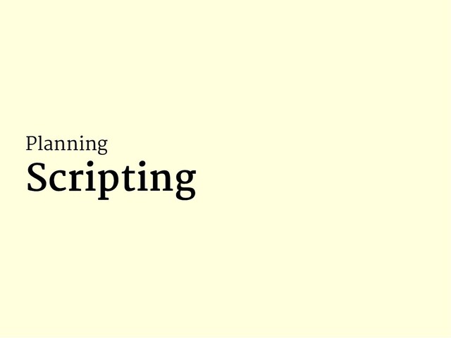 Planning
Scripting
Scripting
