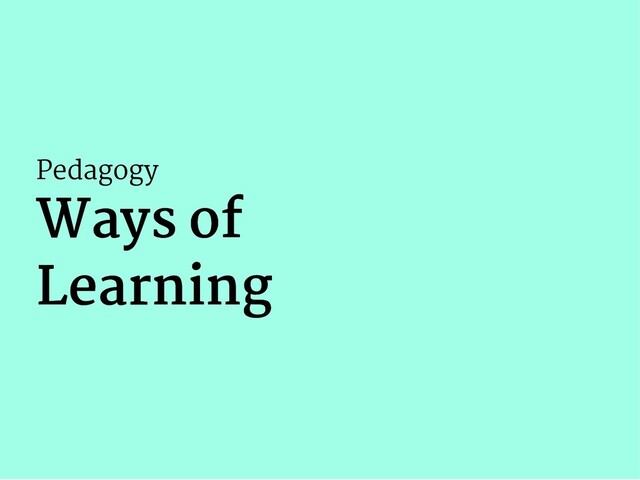Pedagogy
Ways of
Ways of
Learning
Learning
