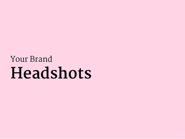 Your Brand
Headshots
Headshots
