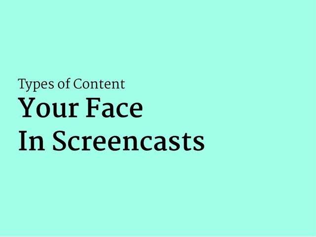 Types of Content
Your Face
Your Face
In Screencasts
In Screencasts
