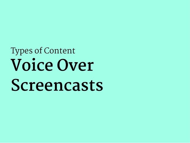 Types of Content
Voice Over
Voice Over
Screencasts
Screencasts
