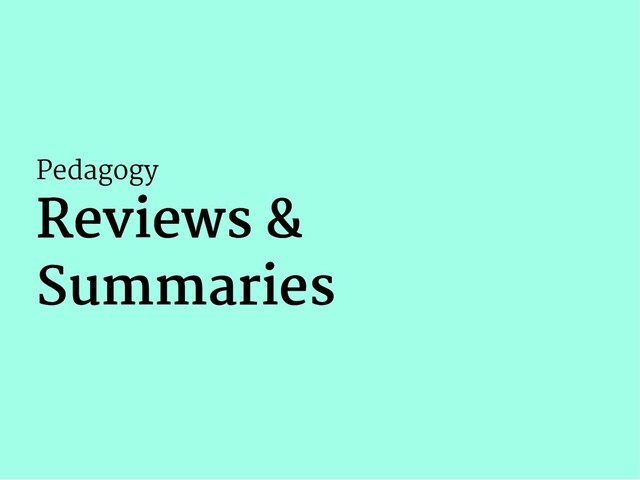 Pedagogy
Reviews &
Reviews &
Summaries
Summaries
