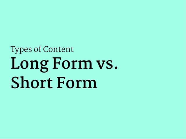 Types of Content
Long Form vs.
Long Form vs.
Short Form
Short Form

