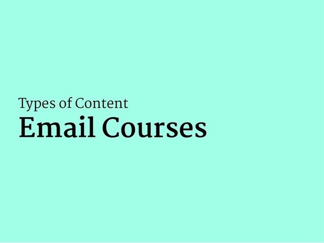 Types of Content
Email Courses
Email Courses
