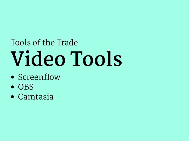 Tools of the Trade
Video Tools
Video Tools
Screen ow
OBS
Camtasia
