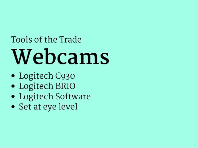 Tools of the Trade
Webcams
Webcams
Logitech C930
Logitech BRIO
Logitech Software
Set at eye level
