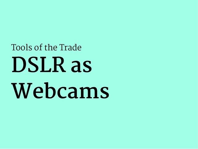 Tools of the Trade
DSLR as
DSLR as
Webcams
Webcams
