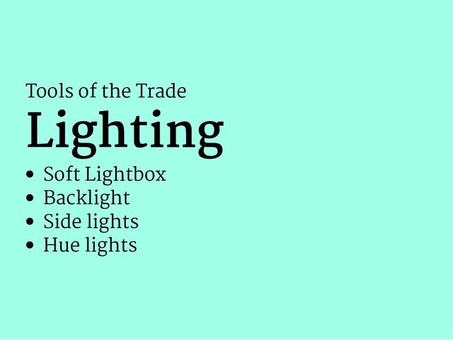 Tools of the Trade
Lighting
Lighting
Soft Lightbox
Backlight
Side lights
Hue lights
