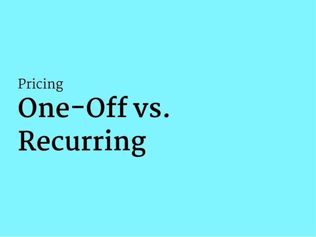 Pricing
One-O vs.
One-O vs.
Recurring
Recurring
