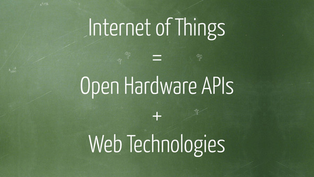 Internet of Things
=
Open Hardware APIs
+
Web Technologies
