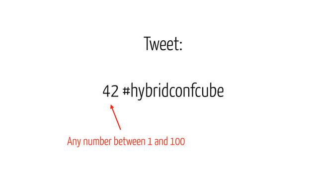 42 #hybridconfcube
Tweet:
Any number between 1 and 100
