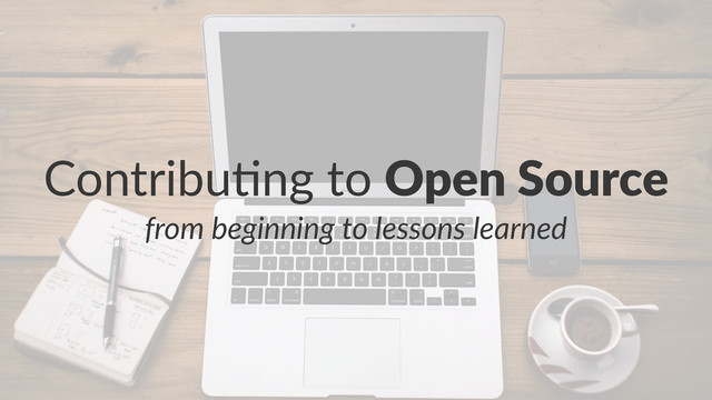 Contribu)ng+to+Open%Source
from%beginning%to%lessons%learned
