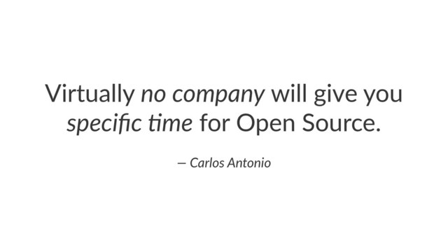 Virtually)no#company)will)give)you)
speciﬁc#-me)for)Open)Source.
—#Carlos#Antonio
