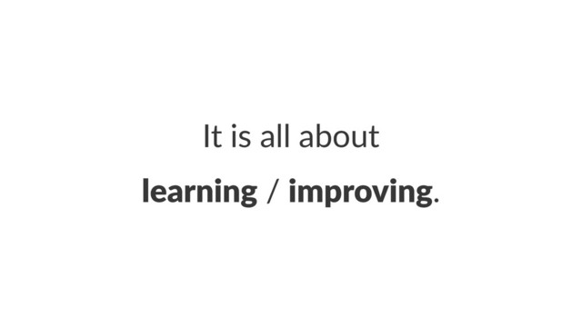 It#is#all#about
learning!/!improving.
